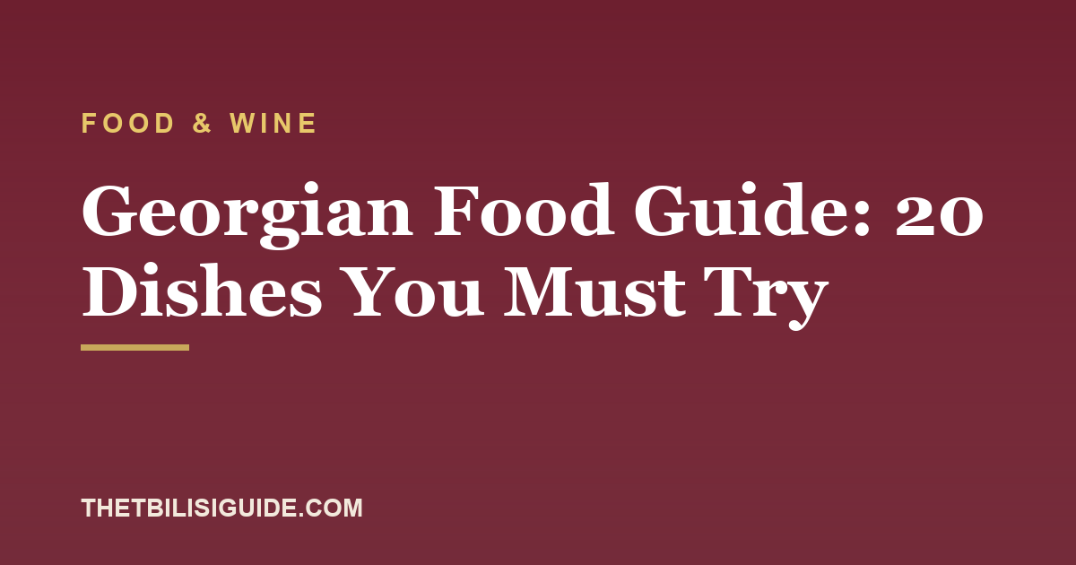 Georgian Food Guide: 20 Dishes You Must Try