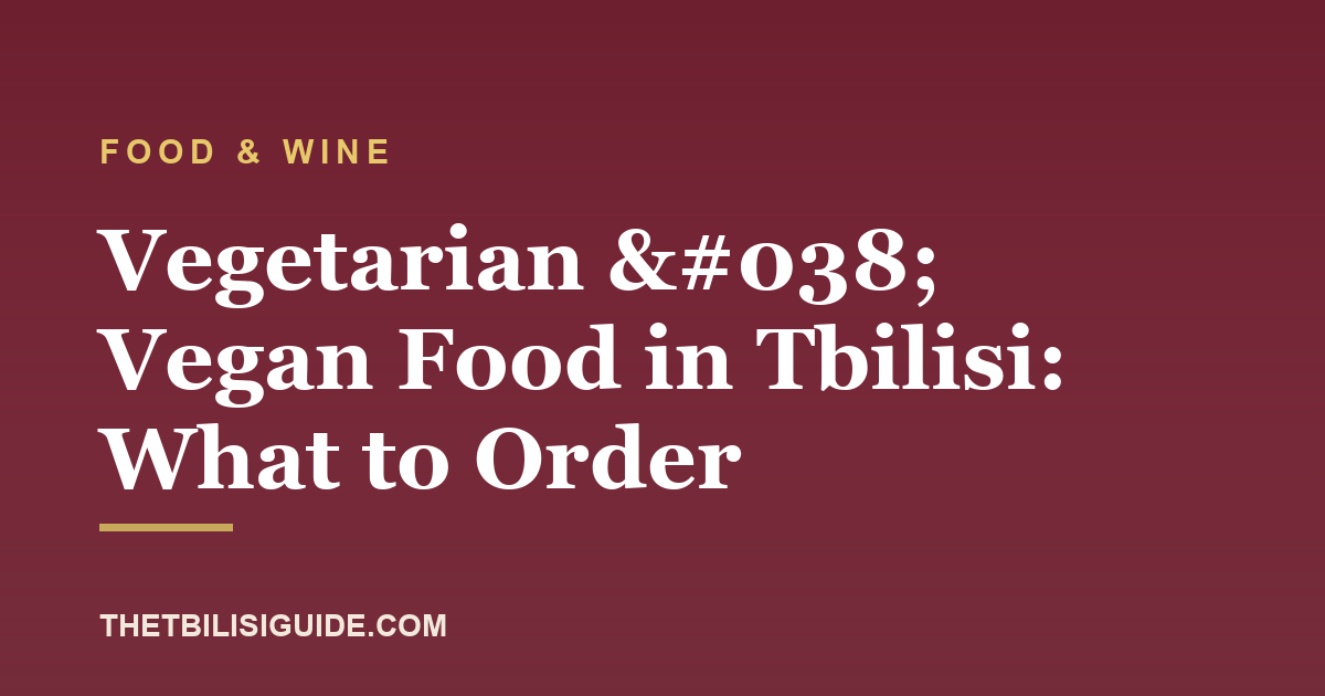 Vegetarian & Vegan Food in Tbilisi: What to Order