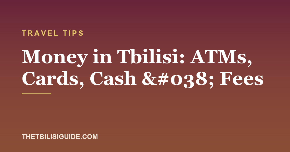 Money in Tbilisi: ATMs, Cards, Cash & Fees