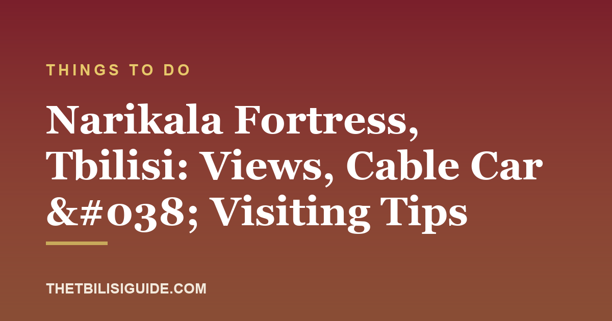 Narikala Fortress, Tbilisi: Views, Cable Car & Visiting Tips