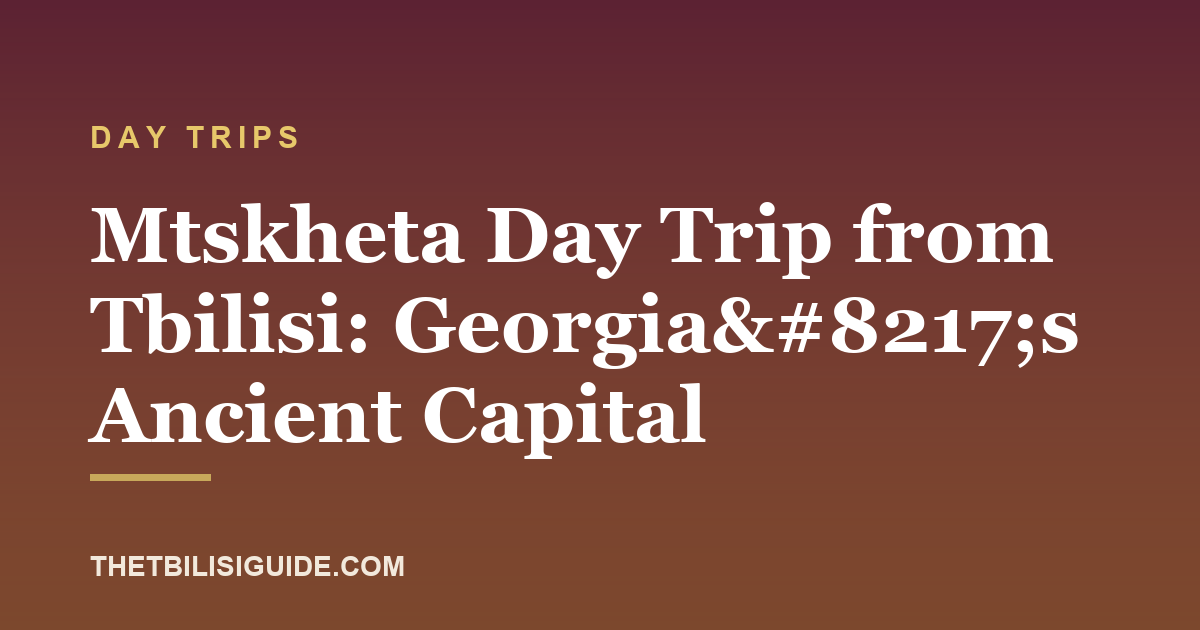 Mtskheta Day Trip from Tbilisi: Georgia’s Ancient Capital