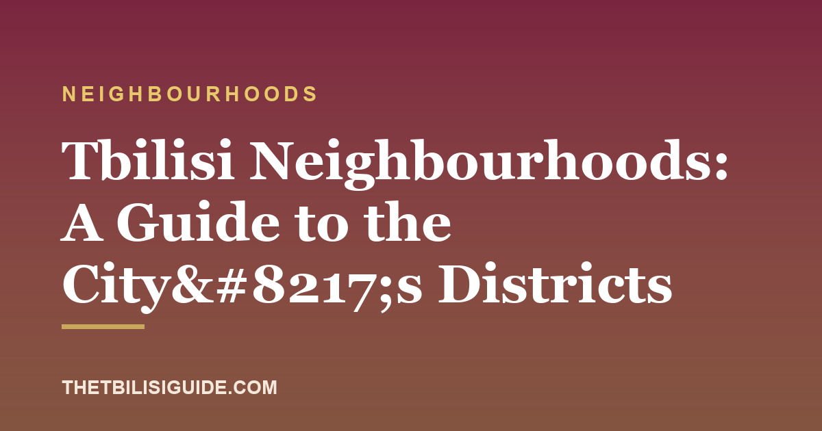 Tbilisi Neighbourhoods: A Guide to the City’s Districts